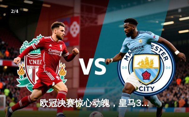 欧冠决赛惊心动魄，皇马3-1战胜多特蒙德夺冠 - 2