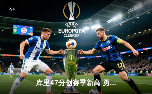 库里47分创赛季新高 勇士加时险胜国王迎五连胜 - 2