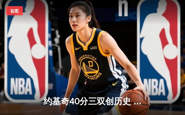 约基奇40分三双创历史 掘金加时险胜勇士锁定季后赛席位