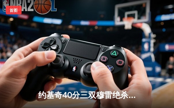 约基奇40分三双穆雷绝杀封喉 掘金20分逆转湖人系列赛2-0领先