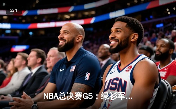NBA总决赛G5：绿衫军险胜独行侠，塔图姆三双锁定赛点 - 2