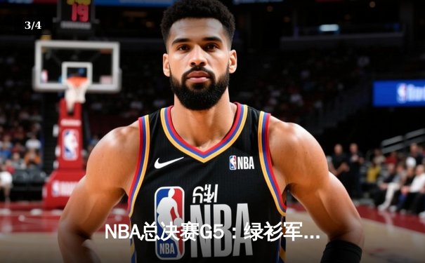 NBA总决赛G5：绿衫军险胜独行侠，塔图姆三双锁定赛点 - 3
