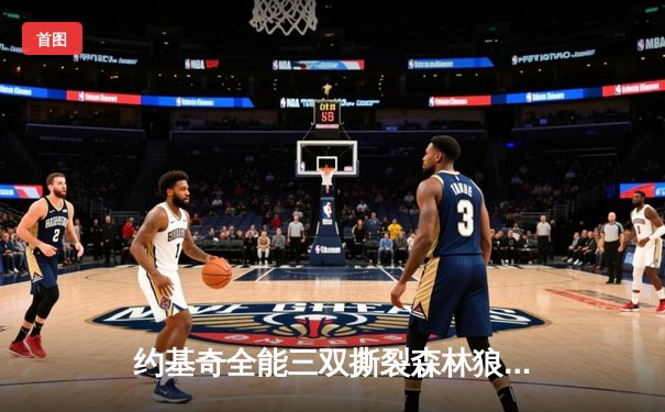 约基奇全能三双撕裂森林狼防线，掘金客场逆转夺赛点