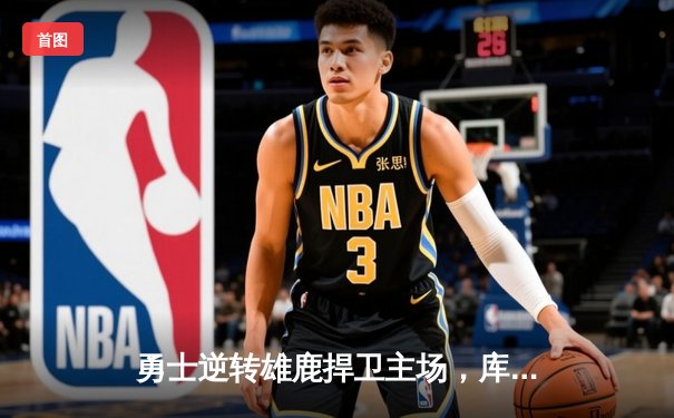 勇士逆转雄鹿捍卫主场，库里狂砍41分率队止颓