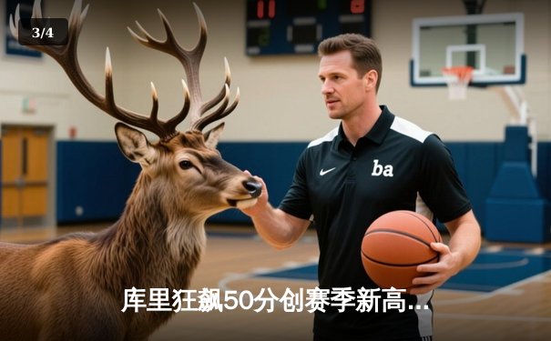 库里狂飙50分创赛季新高，勇士末节逆转雄鹿迎来关键胜利 - 3