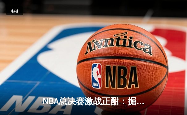 NBA总决赛激战正酣：掘金主场力克热火，约基奇三双率队夺赛点 - 4
