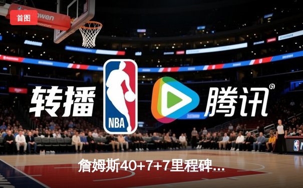 詹姆斯40+7+7里程碑之夜 湖人加时险胜勇士锁定西部第七