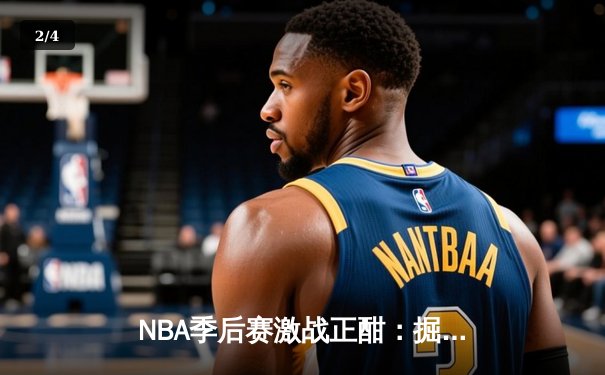 NBA季后赛激战正酣：掘金逆转森林狼，约基奇40分三双主宰天王山之战 - 2