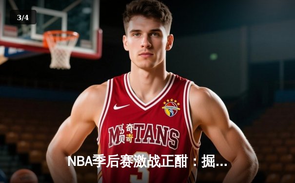 NBA季后赛激战正酣：掘金逆转森林狼，约基奇40分三双主宰天王山之战 - 3