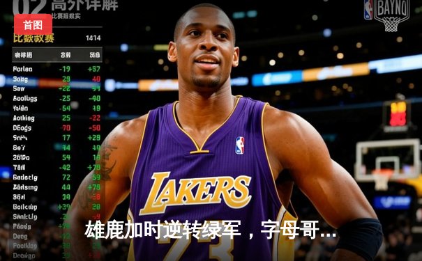 雄鹿加时逆转绿军，字母哥44分力挽狂澜，米德尔顿关键三分锁定胜局