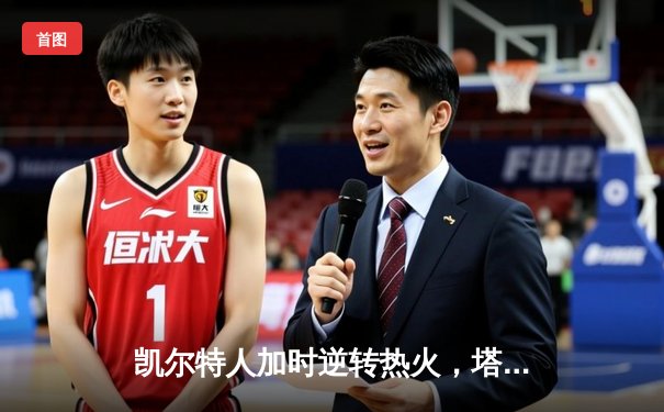 凯尔特人加时逆转热火，塔图姆31+10+6率队夺东部决赛开门红