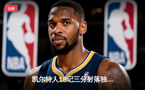 凯尔特人18记三分射落独行侠 波神复出砍24分助球队夺总决赛开门红