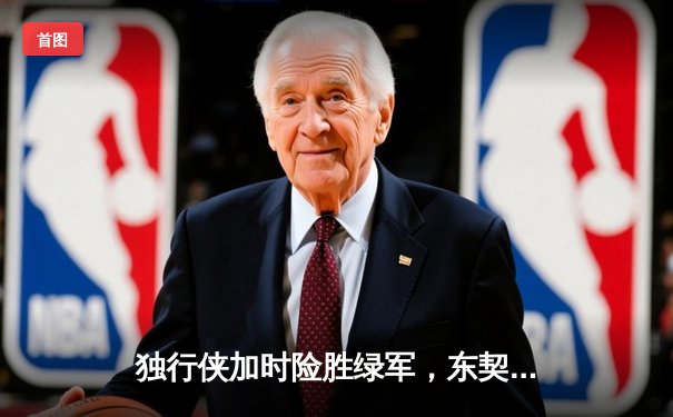 独行侠加时险胜绿军，东契奇三双率队捍卫主场