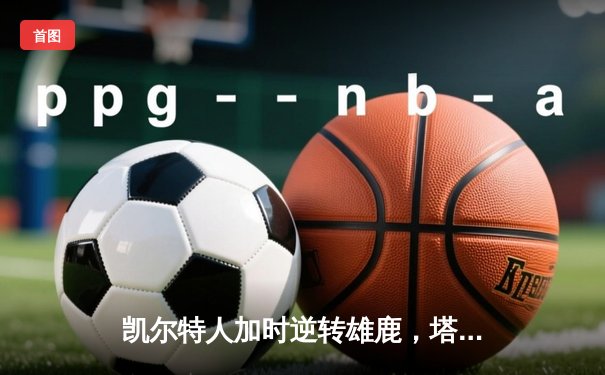 凯尔特人加时逆转雄鹿，塔图姆46分刷新季后赛纪录