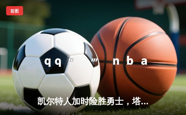 凯尔特人加时险胜勇士，塔图姆44分创赛季新高