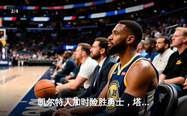 凯尔特人加时险胜勇士，塔图姆44分创赛季新高 - 2