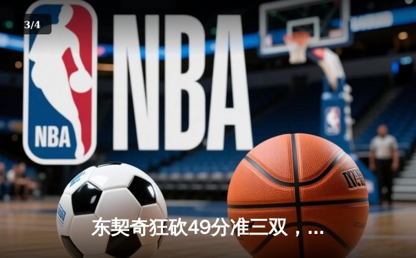 东契奇狂砍49分准三双，独行侠加时险胜篮网迎五连胜 - 3