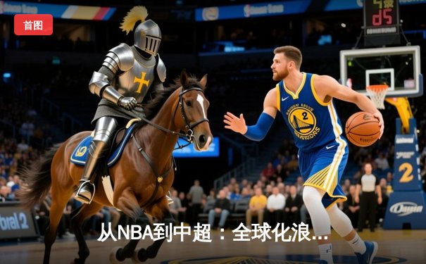 从NBA到中超：全球化浪潮下职业体育的变革与挑战