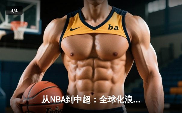 从NBA到中超：全球化浪潮下职业体育的变革与挑战 - 4
