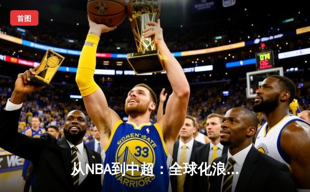 从NBA到中超：全球化浪潮下职业体育的变革与挑战