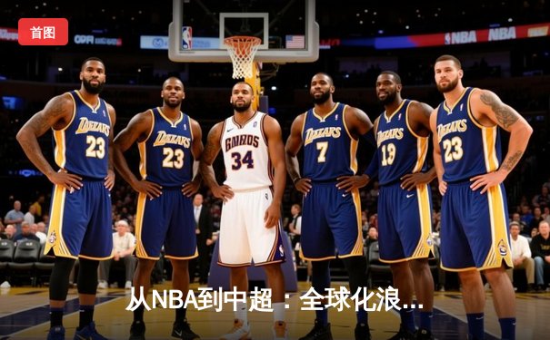 从NBA到中超：全球化浪潮下职业体育的变革与挑战