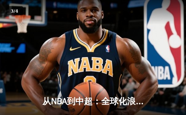 从NBA到中超：全球化浪潮下职业体育的变革与挑战 - 3