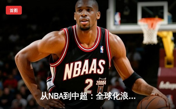 从NBA到中超：全球化浪潮下体育产业的变革与挑战