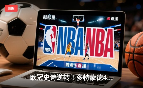 欧冠史诗逆转！多特蒙德4-2绝杀马竞晋级四强，萨比策传射建功