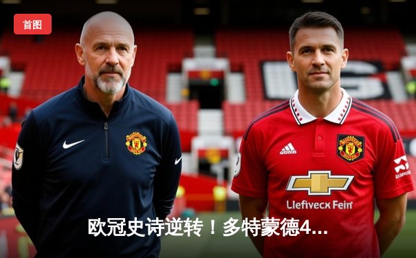 欧冠史诗逆转！多特蒙德4-2绝杀马竞晋级四强，萨比策传射建功