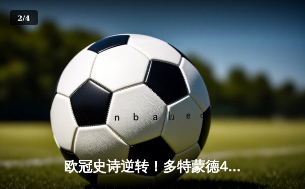 欧冠史诗逆转！多特蒙德4-2绝杀马竞晋级四强，萨比策传射建功 - 2