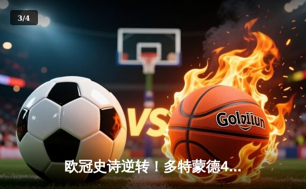 欧冠史诗逆转！多特蒙德4-2绝杀马竞晋级四强，萨比策传射建功 - 3