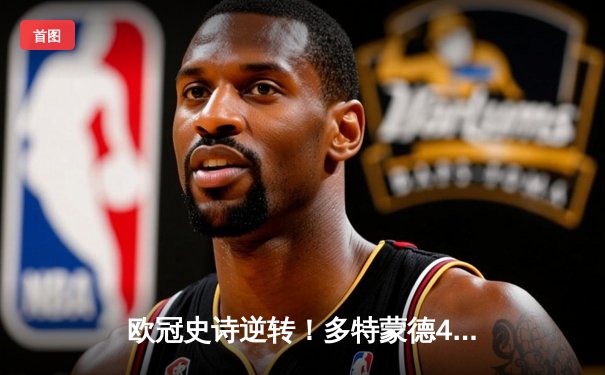 欧冠史诗逆转！多特蒙德4-2绝杀马竞晋级四强，萨比策传射建功